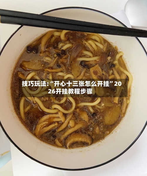 技巧玩法:“开心十三张怎么开挂”2026开挂教程步骤-第1张图片