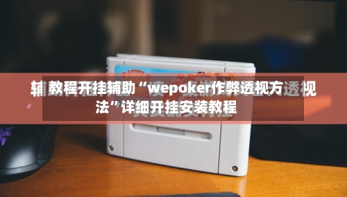教程开挂辅助“wepoker作弊透视方法”详细开挂安装教程-第1张图片