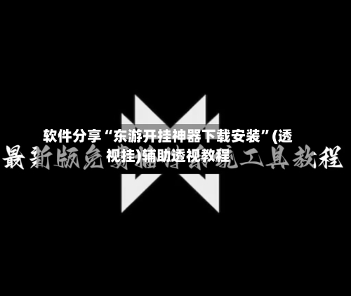 软件分享“东游开挂神器下载安装	”(透视挂)辅助透视教程-第1张图片