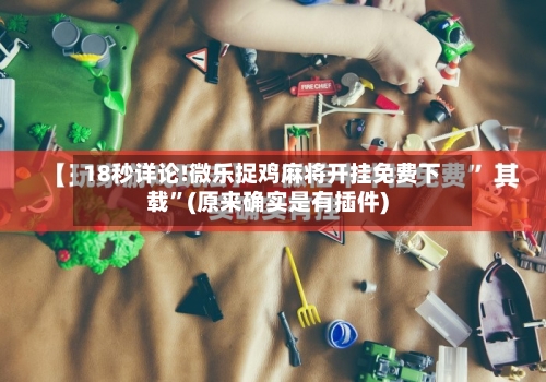 18秒详论!微乐捉鸡麻将开挂免费下载	”(原来确实是有插件)-第1张图片