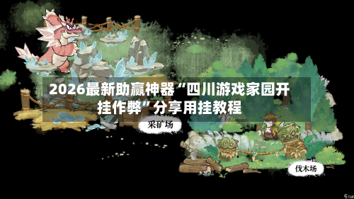 2026最新助赢神器“四川游戏家园开挂作弊”分享用挂教程-第1张图片