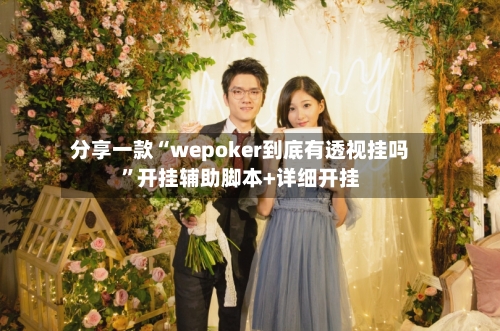 分享一款“wepoker到底有透视挂吗”开挂辅助脚本+详细开挂-第1张图片