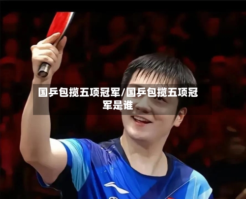 国乒包揽五项冠军/国乒包揽五项冠军是谁-第1张图片