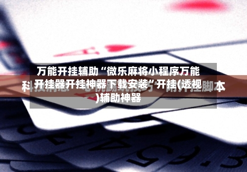 万能开挂辅助“微乐麻将小程序万能开挂器开挂神器下载安装”开挂(透视)辅助神器-第1张图片