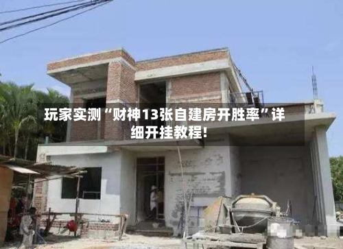 玩家实测“财神13张自建房开胜率”详细开挂教程!-第1张图片