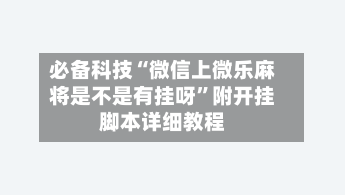 必备科技“微信上微乐麻将是不是有挂呀”附开挂脚本详细教程-第1张图片