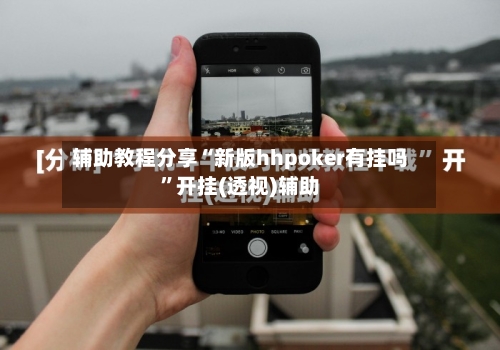 辅助教程分享“新版hhpoker有挂吗”开挂(透视)辅助-第1张图片