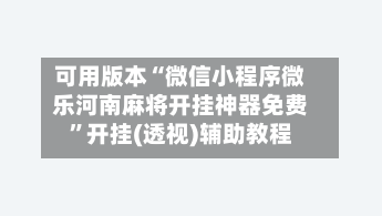 可用版本“微信小程序微乐河南麻将开挂神器免费	”开挂(透视)辅助教程-第1张图片