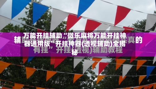万能开挂辅助“微乐麻将万能开挂神器通用版”开挂神器{透视辅助}全揭秘-第1张图片