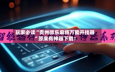 玩家必读“贵州微乐麻将万能开挂器”原来有神器下载！-第1张图片