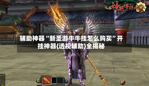 辅助神器“新圣游牛牛挂怎么购买	”开挂神器{透视辅助}全揭秘-第1张图片