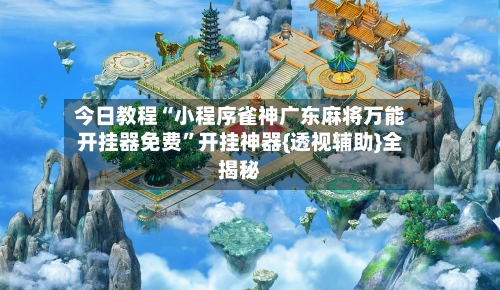 今日教程“小程序雀神广东麻将万能开挂器免费”开挂神器{透视辅助}全揭秘-第1张图片
