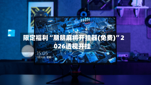 限定福利“朋朋麻将开挂器(免费)	”2026透视开挂-第1张图片