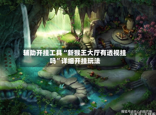 辅助开挂工具“新猴王大厅有透视挂吗”详细开挂玩法-第1张图片