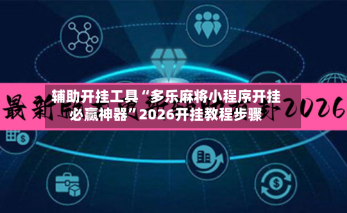 辅助开挂工具“多乐麻将小程序开挂必赢神器”2026开挂教程步骤-第1张图片