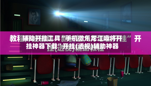 辅助开挂工具“手机微乐龙江麻将开挂神器下载	”开挂(透视)辅助神器-第1张图片