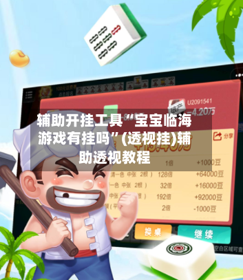 辅助开挂工具“宝宝临海游戏有挂吗”(透视挂)辅助透视教程-第1张图片