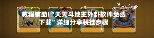 教程辅助!“天天斗地主外卦软件免费下载”详细分享装挂步骤-第1张图片