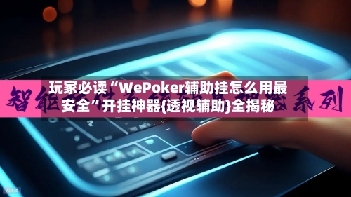 玩家必读“WePoker辅助挂怎么用最安全	”开挂神器{透视辅助}全揭秘-第1张图片