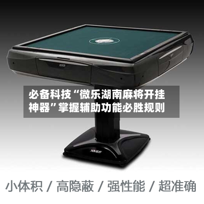 必备科技“微乐湖南麻将开挂神器”掌握辅助功能必胜规则-第1张图片