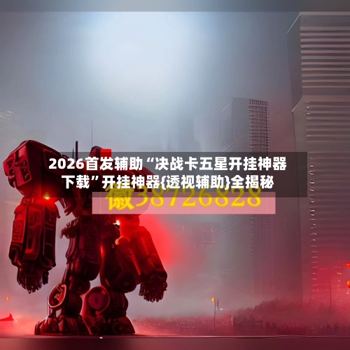 2026首发辅助“决战卡五星开挂神器下载	”开挂神器{透视辅助}全揭秘-第1张图片