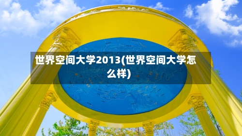 世界空间大学2013(世界空间大学怎么样)-第1张图片