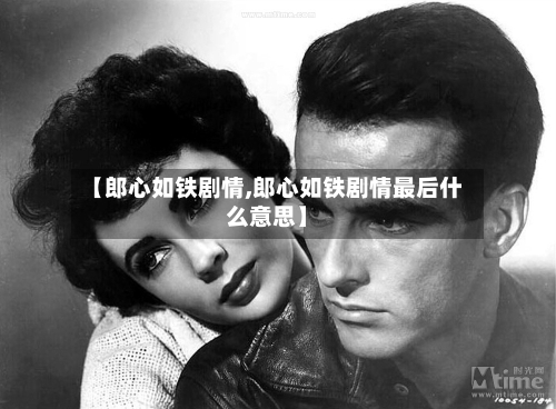 【郎心如铁剧情,郎心如铁剧情最后什么意思】-第1张图片