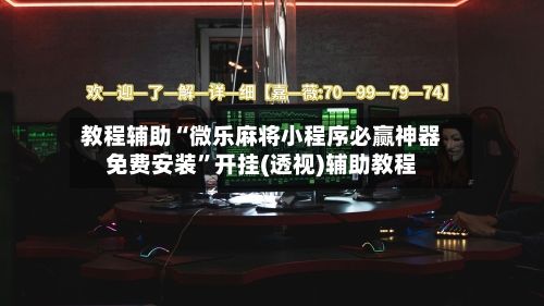 教程辅助“微乐麻将小程序必赢神器免费安装	”开挂(透视)辅助教程-第1张图片