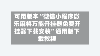 可用版本“微信小程序微乐麻将万能开挂器免费开挂器下载安装	”通用版下载教程-第1张图片