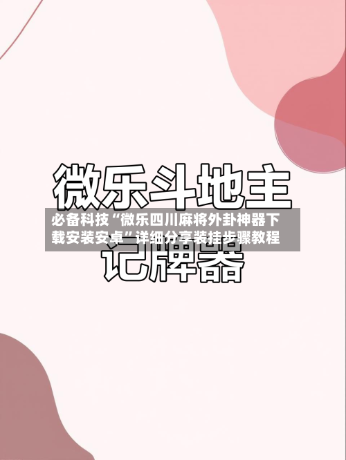 必备科技“微乐四川麻将外卦神器下载安装安卓”详细分享装挂步骤教程-第1张图片