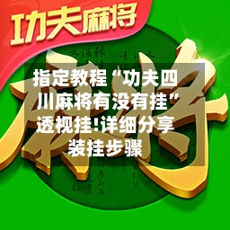 指定教程“功夫四川麻将有没有挂”透视挂!详细分享装挂步骤-第1张图片