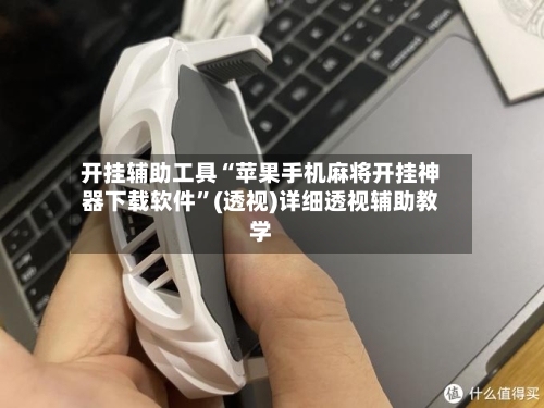 开挂辅助工具“苹果手机麻将开挂神器下载软件	”(透视)详细透视辅助教学-第1张图片