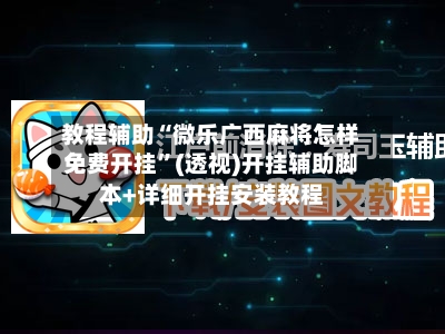 教程辅助“微乐广西麻将怎样免费开挂”(透视)开挂辅助脚本+详细开挂安装教程-第1张图片