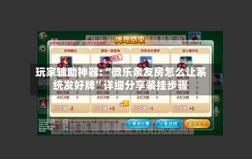 玩家辅助神器:“微乐亲友房怎么让系统发好牌”详细分享装挂步骤-第1张图片