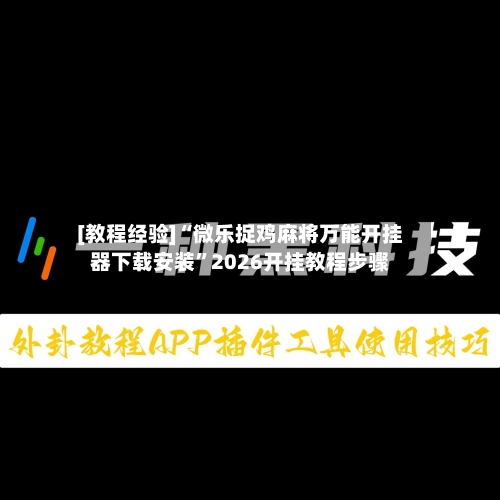 [教程经验]“微乐捉鸡麻将万能开挂器下载安装	”2026开挂教程步骤-第1张图片