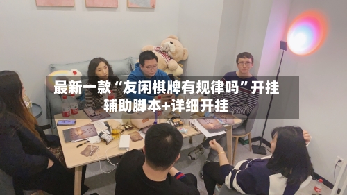 最新一款“友闲棋牌有规律吗	”开挂辅助脚本+详细开挂-第1张图片