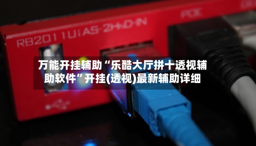 万能开挂辅助“乐酷大厅拼十透视辅助软件”开挂(透视)最新辅助详细-第1张图片