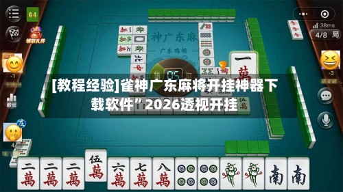 [教程经验]雀神广东麻将开挂神器下载软件”2026透视开挂-第1张图片