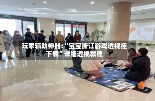 玩家辅助神器:“宝宝浙江游戏透视挂下载”详细透视教程-第1张图片