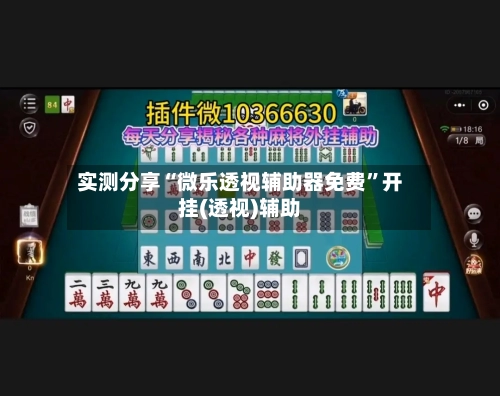 实测分享“微乐透视辅助器免费”开挂(透视)辅助-第1张图片