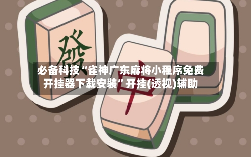 必备科技“雀神广东麻将小程序免费开挂器下载安装	”开挂(透视)辅助-第1张图片