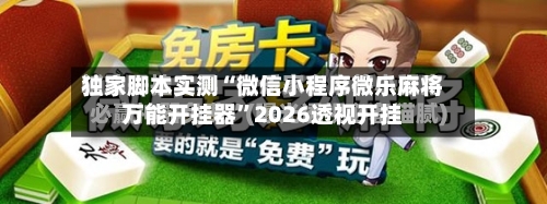 独家脚本实测“微信小程序微乐麻将万能开挂器”2026透视开挂-第1张图片