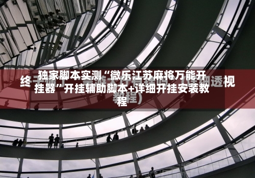 独家脚本实测“微乐江苏麻将万能开挂器”开挂辅助脚本+详细开挂安装教程-第1张图片