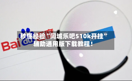 秒懂经验“同城乐吧510k开挂”辅助通用版下载教程！-第1张图片