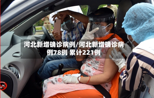 河北新增确诊病例/河北新增确诊病例78例 累计221例-第1张图片