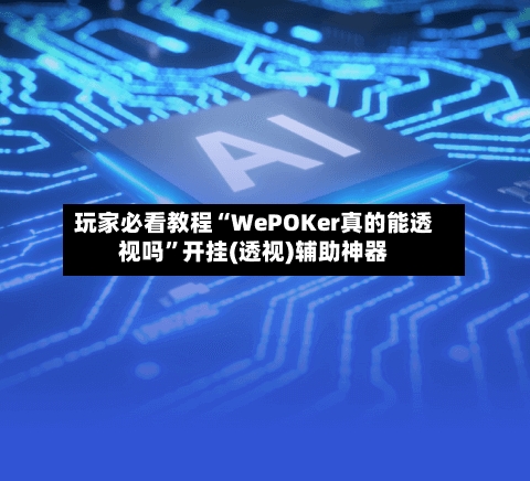 玩家必看教程“WePOKer真的能透视吗	”开挂(透视)辅助神器-第1张图片