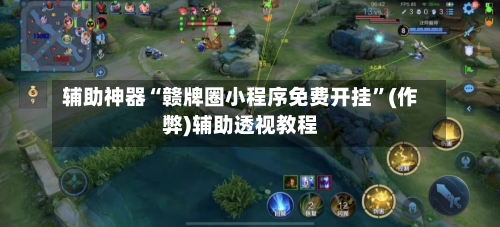 辅助神器“赣牌圈小程序免费开挂	”(作弊)辅助透视教程-第1张图片