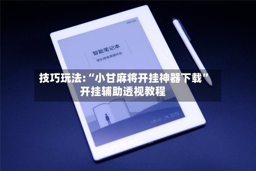 技巧玩法:“小甘麻将开挂神器下载	”开挂辅助透视教程-第1张图片