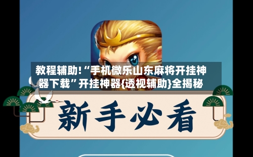 教程辅助!“手机微乐山东麻将开挂神器下载”开挂神器{透视辅助}全揭秘-第1张图片