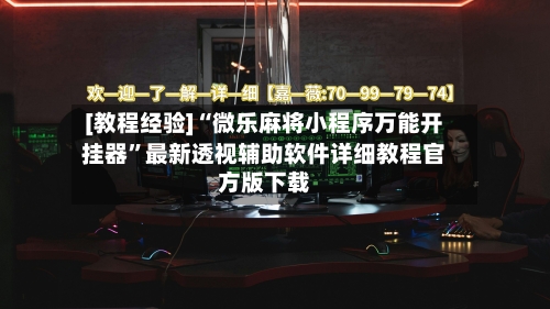 [教程经验]“微乐麻将小程序万能开挂器”最新透视辅助软件详细教程官方版下载-第1张图片